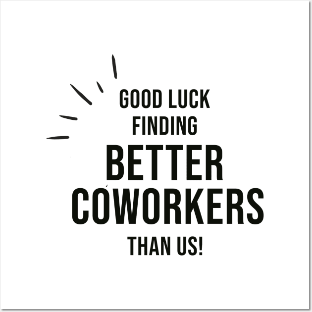 Good Luck Finding Better Coworkers Than Us Wall Art by AorryPixThings